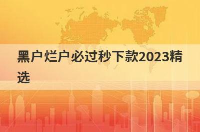 黑户烂户必过秒下款2023精选 这5个口子急用钱马上到账