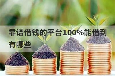 靠谱借钱的平台100%能借到有哪些？独家盘点5个借钱百分百能借到的平台