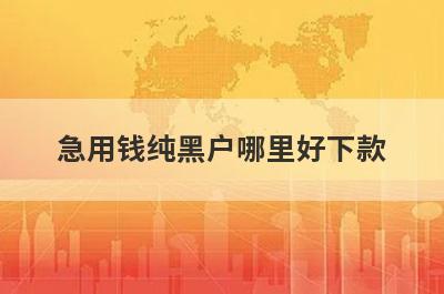 急用钱纯黑户哪里好下款
