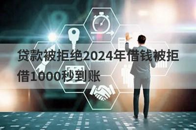 贷款被拒绝2024年借钱被拒借1000秒到账，整理5个必下款口子