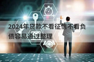2024年贷款不看征信不看负债容易通过整理，分享5个严重逾期也能贷款的网贷