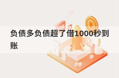 负债多负债超了借1000秒到账，整理5个必下款口子