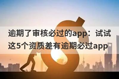 逾期了审核必过的app：试试这5个资质差有逾期必过app