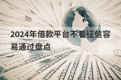 2024年借款平台不看征信容易通过盘点，这五个小额借款平台快速下款秒到账！
