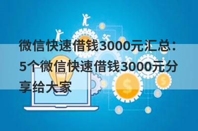 微信快速借钱3000元汇总：
5个微信快速借钱3000元分
享给大家
