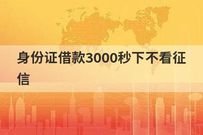 身份证借款3000秒下不看征信 独家盘点逾期征信黑了可以借钱的