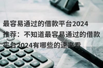 最容易通过的借款平台2024推荐：不知道最容易通过的借款平台2024有哪些的速来看！