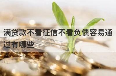 满贷款不看征信不看负债容易通过有哪些？独家盘点5个黑户借钱放水口子
