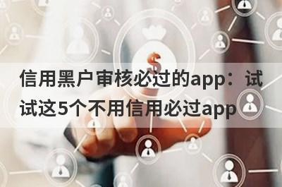 信用黑户审核必过的app：试
试这5个不用信用必过app
