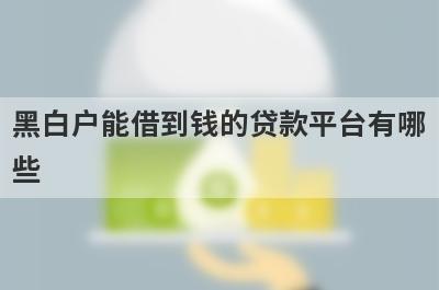 黑白户能借到钱的贷款平台有哪些？这几个当天能到账