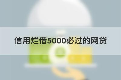 信用烂借5000必过的网贷 5个信用烂必下款口子