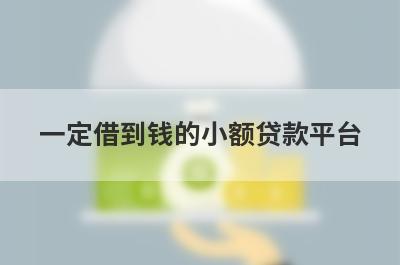 一定借到钱的小额贷款平台 独家盘点当天到账的小额贷款