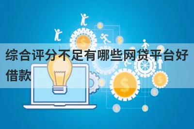 综合评分不足有哪些网贷平台好
借款

