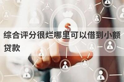 综合评分很烂哪里可以借到小额
贷款
