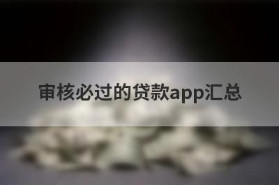 审核必过的贷款app汇总 这5个2024老赖也能下款的网贷口子