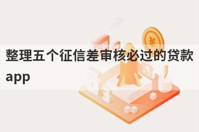整理五个征信差审核必过的贷款app，需要的可以试试