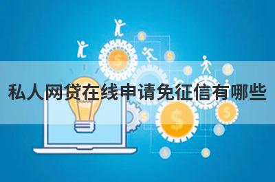 私人网贷在线申请免征信有哪些？这几个私人网贷在线申请免征信