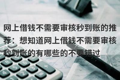 网上借钱不需要审核秒到账的推荐：想知道网上借钱不需要审核秒到账的有哪些的不要错过！