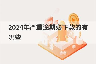 2024年严重逾期必下款的有哪些？小编整理了5个逾期负债高必过贷款