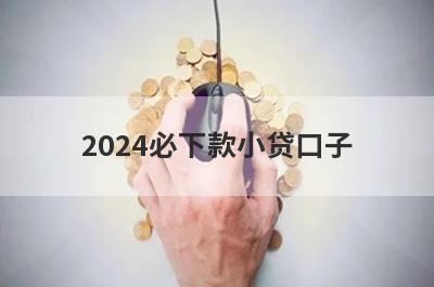 2024必下款小贷口子 独家盘点5个新出来的借款口子