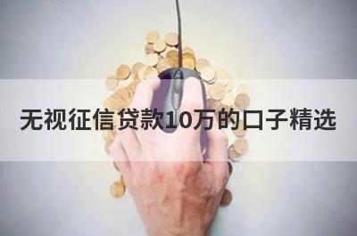 无视征信贷款10万的口子精选，这5个小额平台容易借钱秒下款