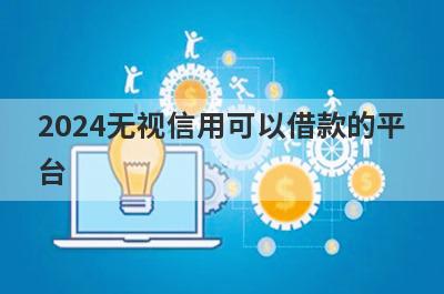 2024无视信用可以借款的平台？盘点信用不怎么好可以借款的口子