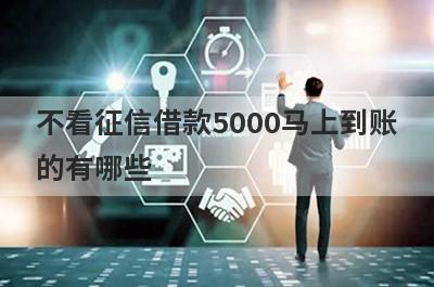 不看征信借款5000马上到账的有哪些？独家盘点借3000不看征信秒下款