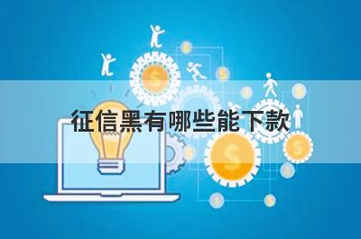征信黑有哪些能下款？精选整理几个征信花了也能下款的平台