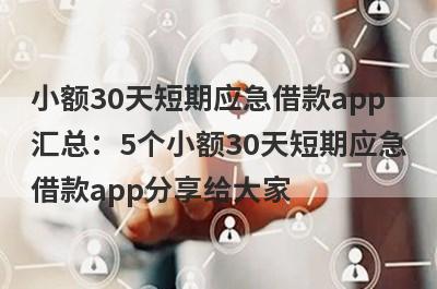 小额30天短期应急借款app汇总：5个小额30天短期应急借款app分享给大家！