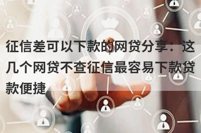 征信差可以下款的网贷分享：这
几个网贷不查征信最容易下款贷
款便捷
