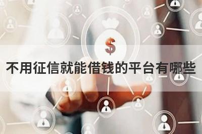 不用征信就能借钱的平台有哪些？急用钱试试这几个