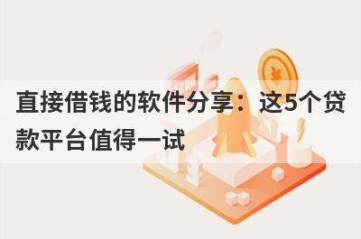 直接借钱的软件分享：这5个贷款平台值得一试！