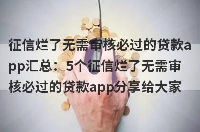 征信烂了无需审核必过的贷款app汇总：5个征信烂了无需审核必过的贷款app分享给大家！