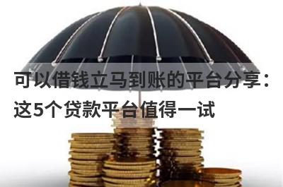 可以借钱立马到账的平台分享：这5个贷款平台值得一试！