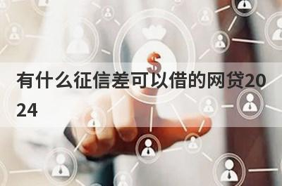 有什么征信差可以借的网贷2024？这几个都可以了解，总有一个适合你！