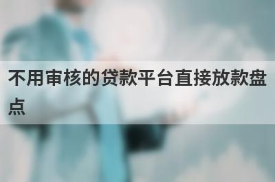 不用审核的贷款平台直接放款盘点，这五个小额借款平台快速下款秒到账！