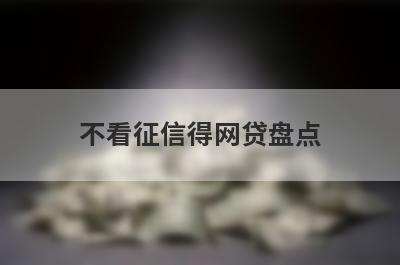 不看征信得网贷盘点，5大借款最容易下款的平台，支持闪电放款
