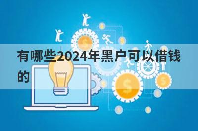 有哪些2024年黑户可以借钱的？精选5个无视黑户能下款的平台