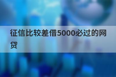 征信比较差借5000必过的网贷 5个征信比较差必下款口子