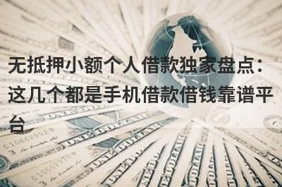 无抵押小额个人借款独家盘点：这几个都是手机借款借钱靠谱平台