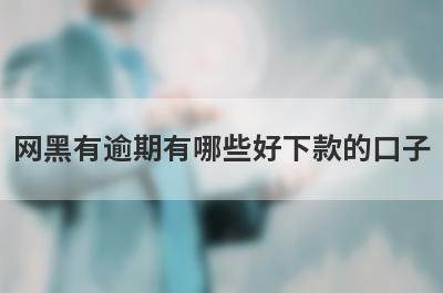 网黑有逾期有哪些好下款的口子？精选5个逾期双黑户秒到账app