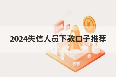 2024失信人员下款口子推荐，不知道2024失信人员下款口子有哪些的速来看！