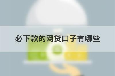 必下款的网贷口子有哪些？独家盘点2024不看征信不看负债的贷款平台