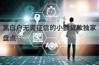 黑白户无需征信的小额贷款独家盘点，这几个黑白户无需征信的小额贷款快速下款秒到账！