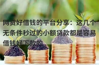 网贷好借钱的平台分享：这几个无条件秒过的小额贷款都是容易借钱好下款的