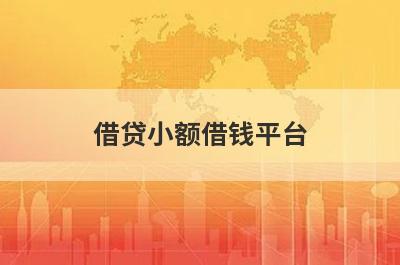 借贷小额借钱平台 独家盘点小额贷款快速的网贷