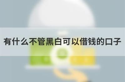 有什么不管黑白可以借钱的口子？5个纯白户必下款口子
