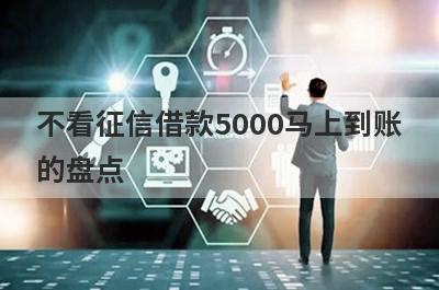 不看征信借款5000马上到账的盘点，这几个不看征信借款5000马上到账的借钱容易下款，到账快！