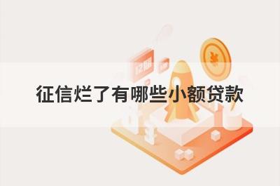 征信烂了有哪些小额贷款？这几个简单快速征信烂了秒批