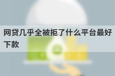 网贷几乎全被拒了什么平台最好
下款
